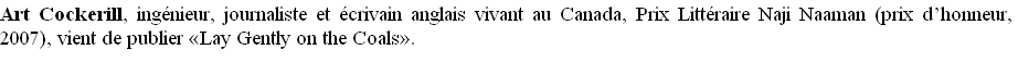 Art Cockerill, ingénieur, journaliste et écrivain anglais vivant au Canada, Prix Littéraire Naji Naaman (prix d’honneur, 2007), vient de publier «Lay Gently on the Coals».







